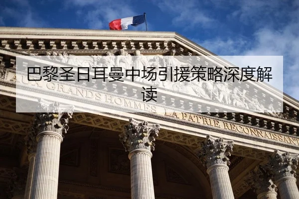 巴黎圣日耳曼中场引援策略深度解读